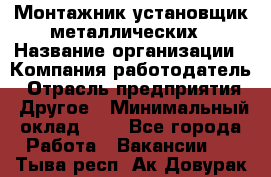 Монтажник-установщик металлических › Название организации ­ Компания-работодатель › Отрасль предприятия ­ Другое › Минимальный оклад ­ 1 - Все города Работа » Вакансии   . Тыва респ.,Ак-Довурак г.